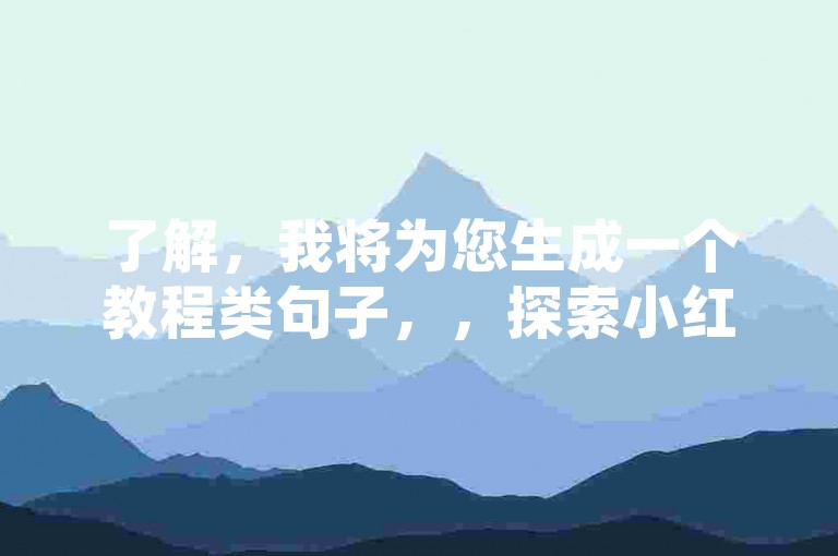 了解，我将为您生成一个教程类句子，，探索小红书业务下单平台，轻松管理点赞与互动。