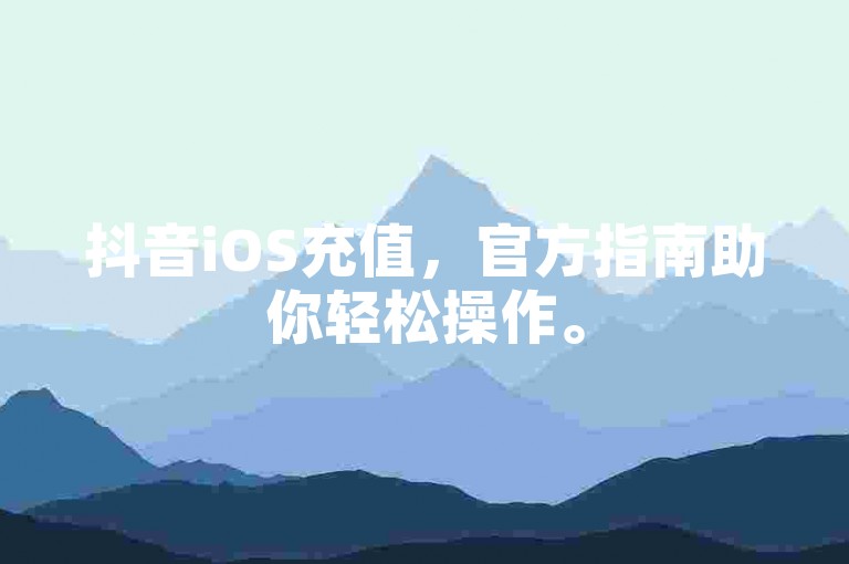抖音iOS充值，官方指南助你轻松操作。