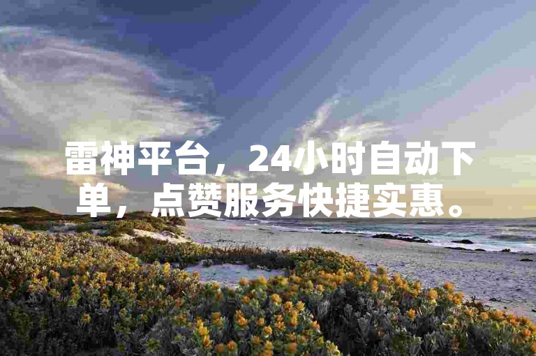 雷神平台，24小时自动下单，点赞服务快捷实惠。