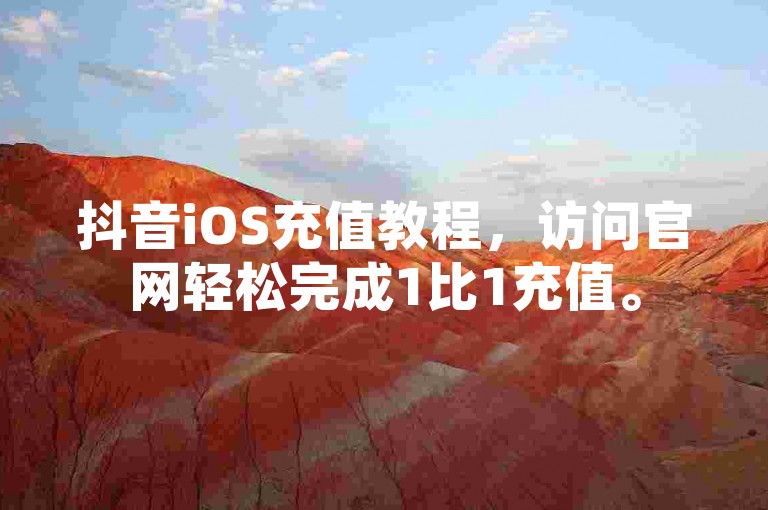 抖音iOS充值教程，访问官网轻松完成1比1充值。