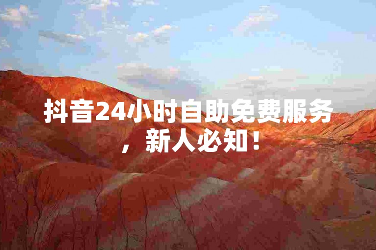 抖音24小时自助免费服务，新人必知！