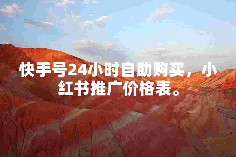 快手号24小时自助购买，小红书推广价格表。