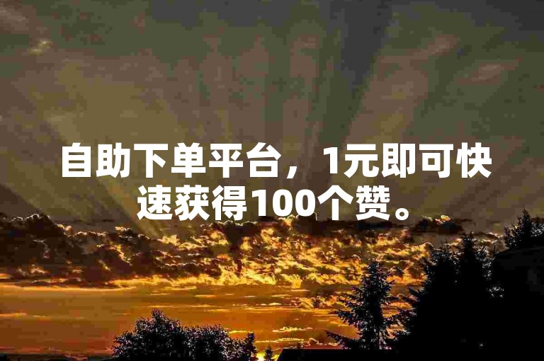自助下单平台，1元即可快速获得100个赞。
