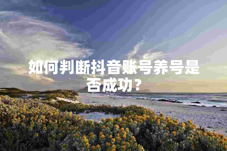 如何判断抖音账号养号是否成功？