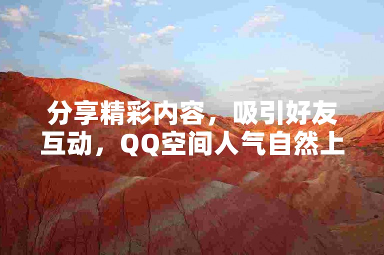 分享精彩内容，吸引好友互动，QQ空间人气自然上升。