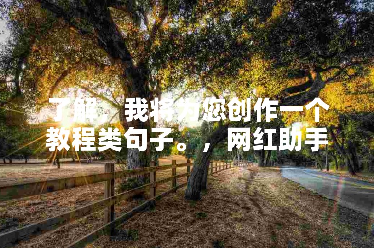 了解，我将为您创作一个教程类句子。，网红助手24小时自助下单，卡盟QQ业务轻松搞定！