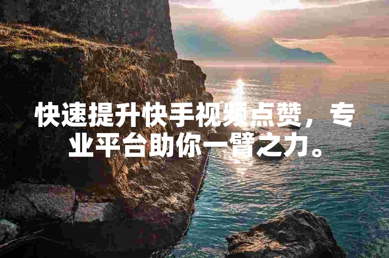 快速提升快手视频点赞，专业平台助你一臂之力。