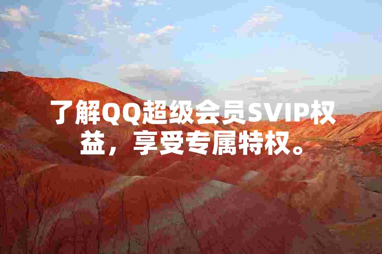 了解QQ超级会员SVIP权益，享受专属特权。