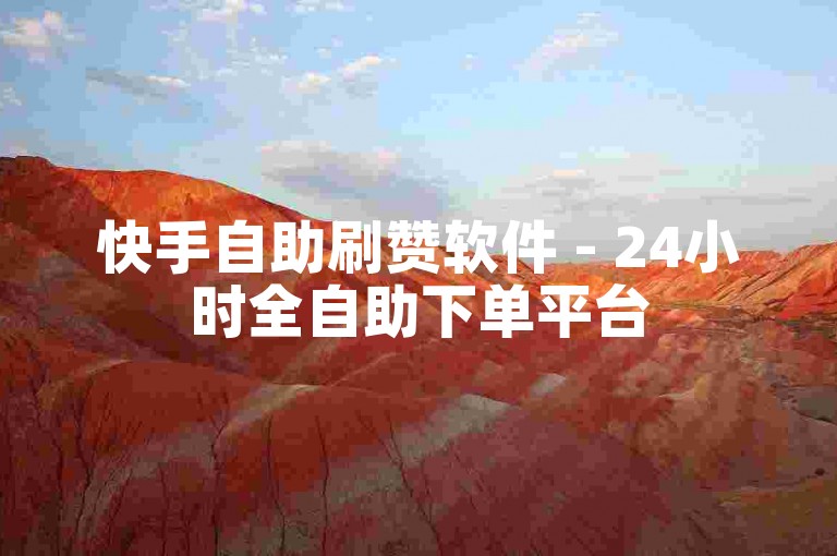 快手自助刷赞软件 - 24小时全自助下单平台