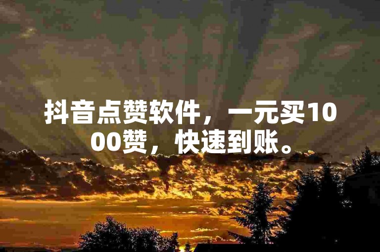 抖音点赞软件，一元买1000赞，快速到账。