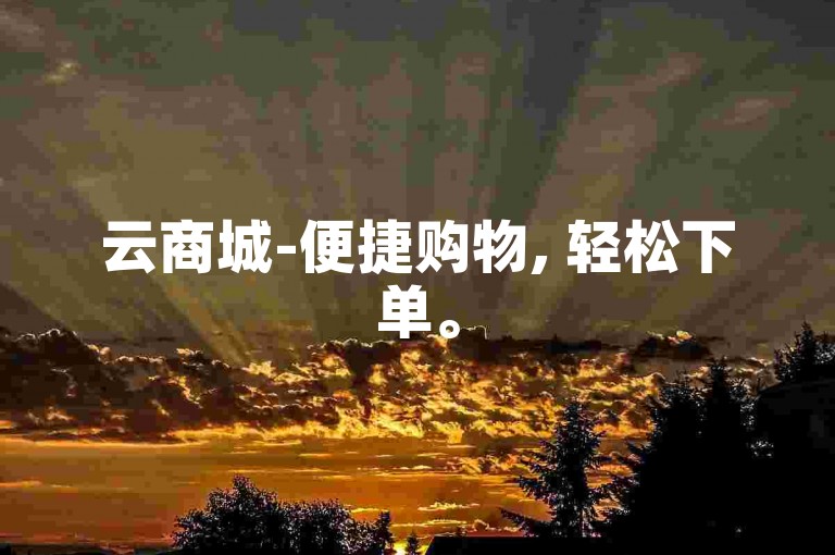 云商城-便捷购物, 轻松下单。