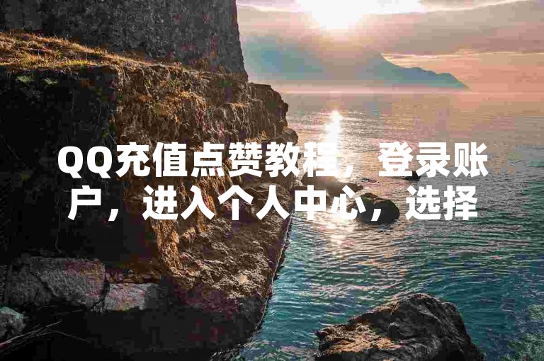QQ充值点赞教程，登录账户，进入个人中心，选择赞功能，按提示操作。
