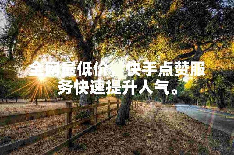 全网最低价，快手点赞服务快速提升人气。
