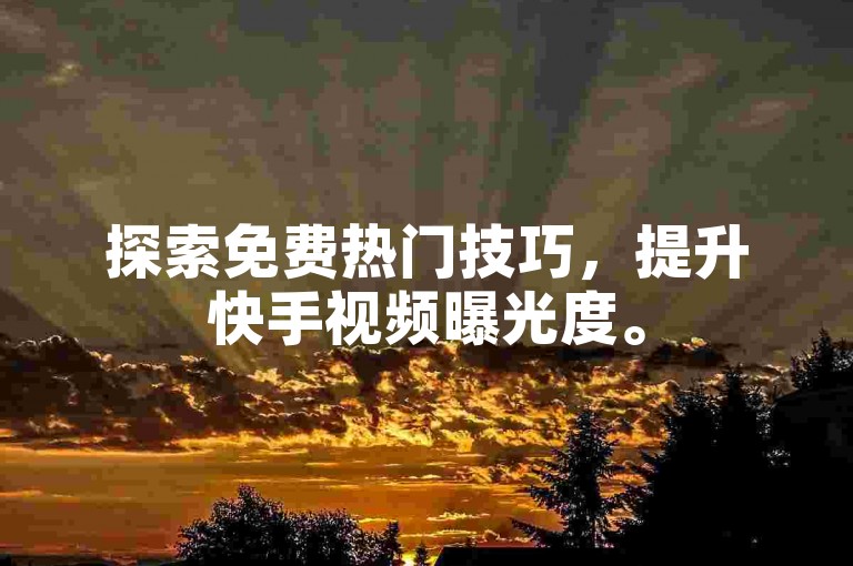 探索免费热门技巧，提升快手视频曝光度。