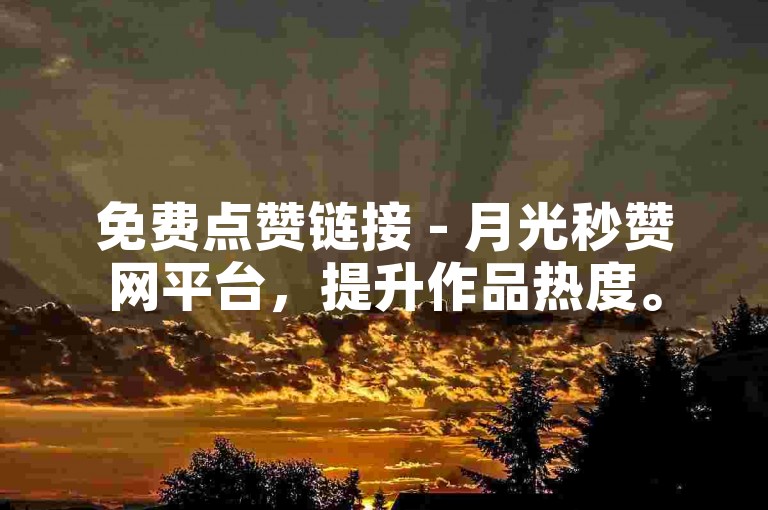 免费点赞链接 - 月光秒赞网平台，提升作品热度。