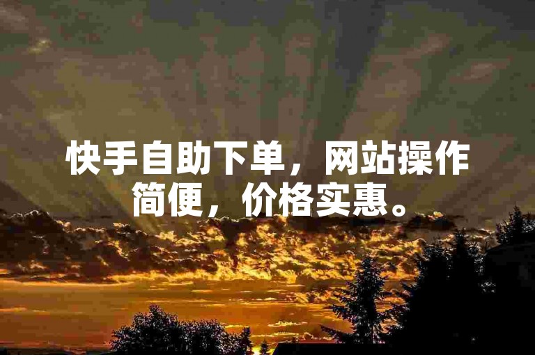 快手自助下单，网站操作简便，价格实惠。