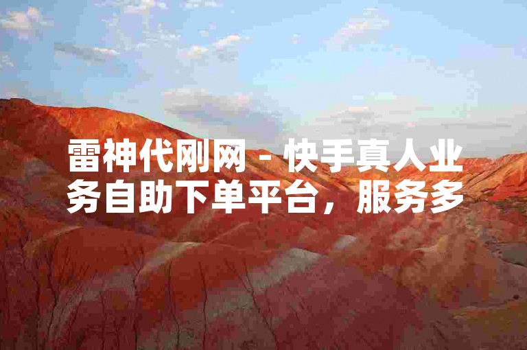 雷神代刚网 - 快手真人业务自助下单平台，服务多样价格实惠。