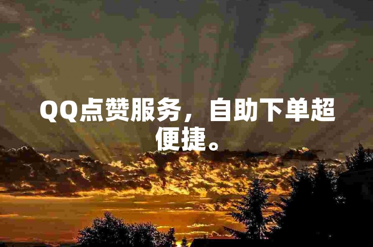 QQ点赞服务，自助下单超便捷。