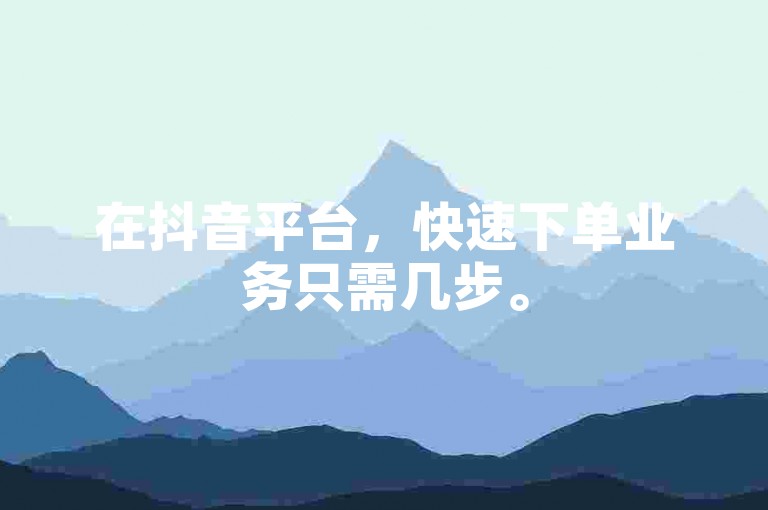 在抖音平台，快速下单业务只需几步。