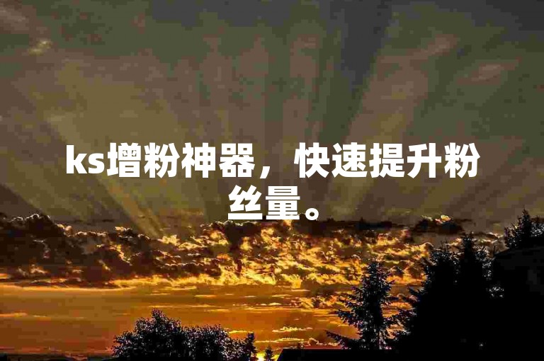 ks增粉神器，快速提升粉丝量。