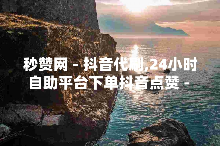 秒赞网 - 抖音代刷,24小时自助平台下单抖音点赞 - qq空间点赞自助平台下单