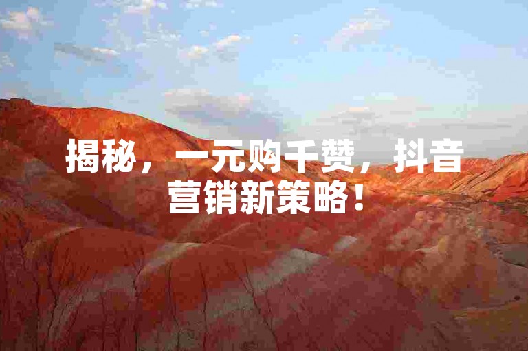 揭秘，一元购千赞，抖音营销新策略！