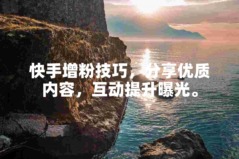 快手增粉技巧，分享优质内容，互动提升曝光。