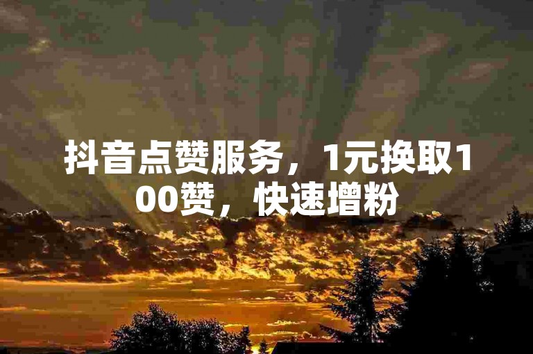 抖音点赞服务，1元换取100赞，快速增粉500。