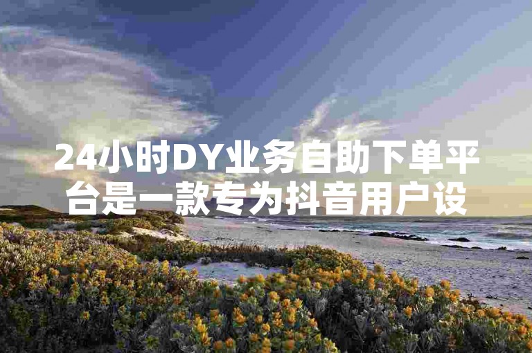 24小时DY业务自助下单平台是一款专为抖音用户设计的自动化工具，旨在帮助用户提升账号的互动率、曝光量以及粉丝数量。