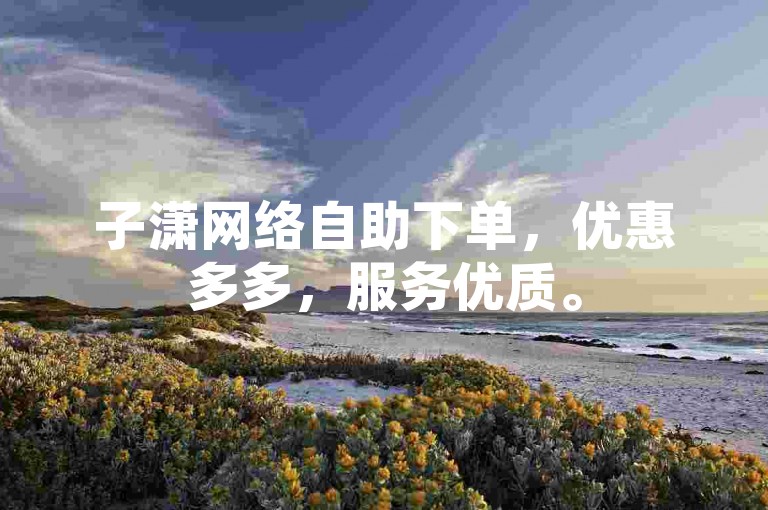 子潇网络自助下单，优惠多多，服务优质。