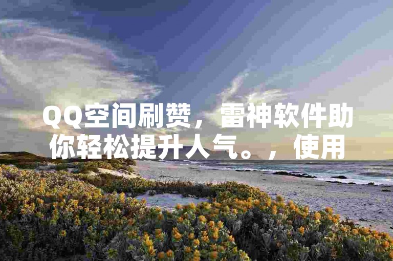 QQ空间刷赞，雷神软件助你轻松提升人气。，使用雷神涨赞软件，快速增加QQ空间点赞数。
