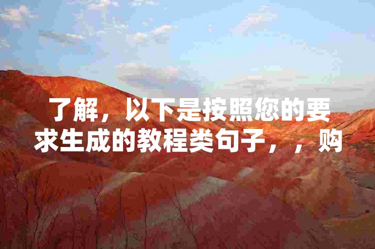 了解，以下是按照您的要求生成的教程类句子，，购买抖音热度，选择dy低价下单平台。