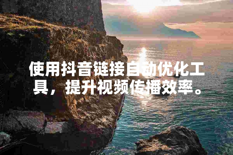 使用抖音链接自动优化工具，提升视频传播效率。