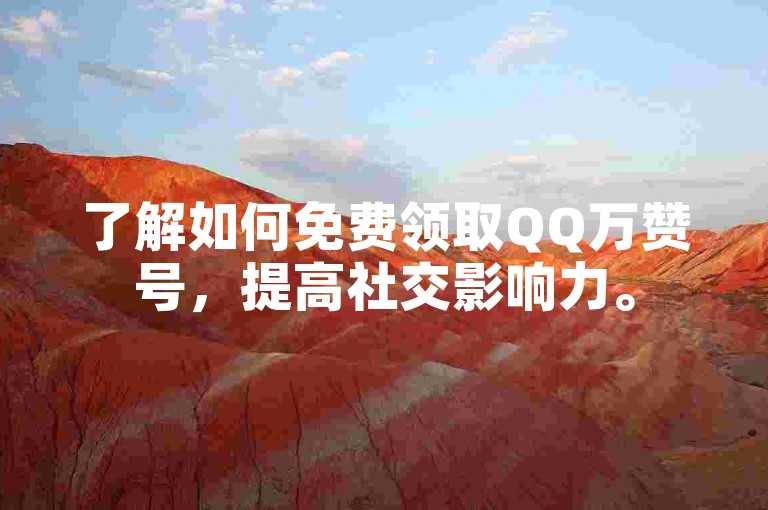 了解如何免费领取QQ万赞号，提高社交影响力。
