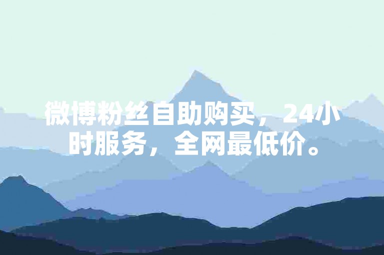 微博粉丝自助购买，24小时服务，全网最低价。