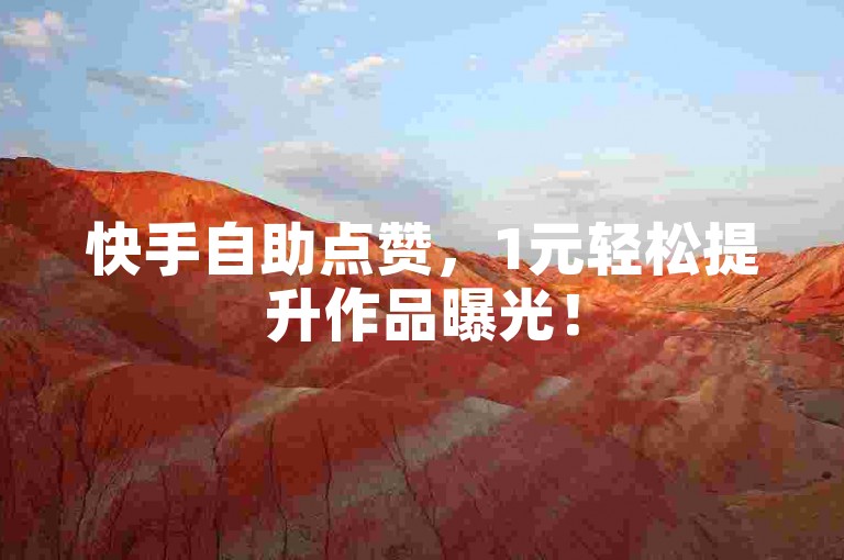 快手自助点赞，1元轻松提升作品曝光！