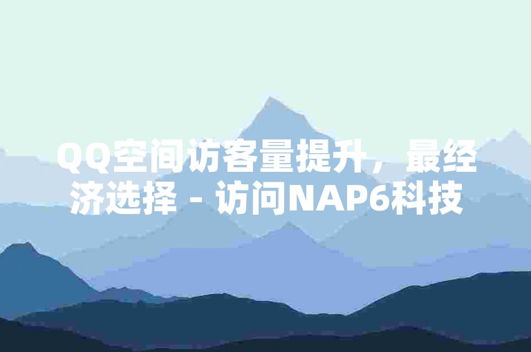 QQ空间访客量提升，最经济选择 - 访问NAP6科技网获取更多信息。