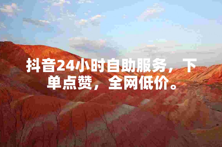 抖音24小时自助服务，下单点赞，全网低价。