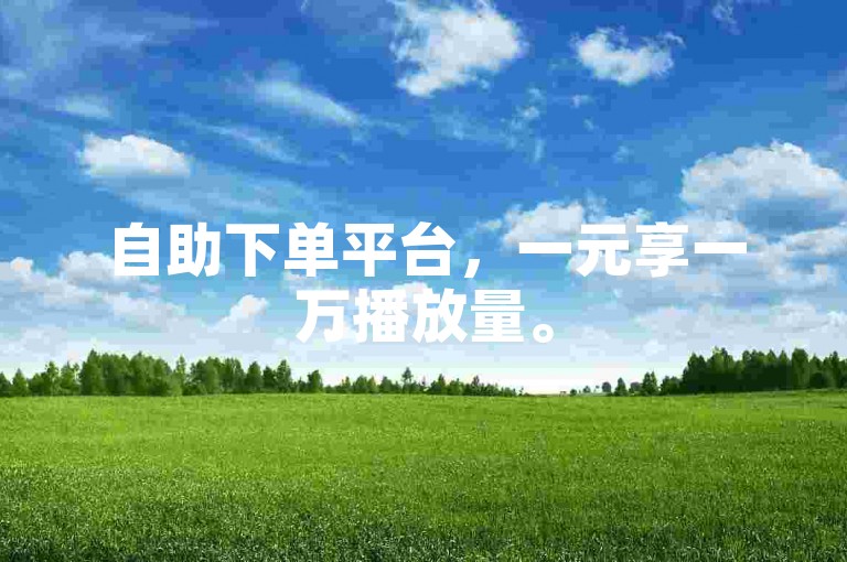 自助下单平台，一元享一万播放量。