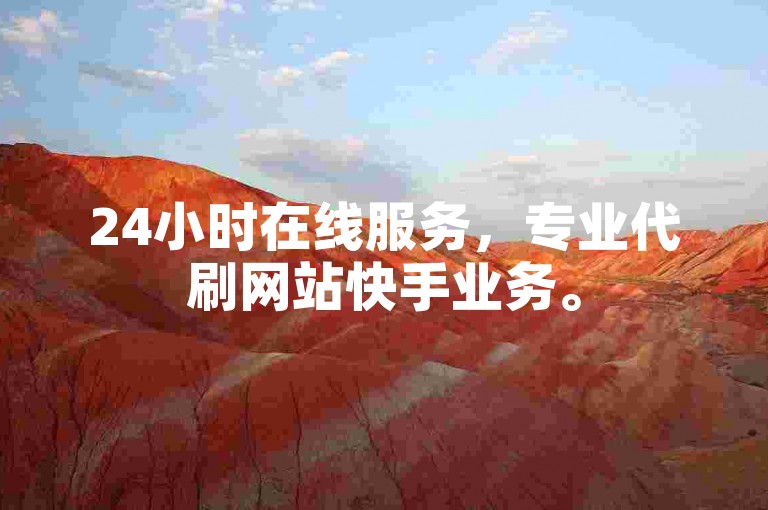 24小时在线服务，专业代刷网站快手业务。