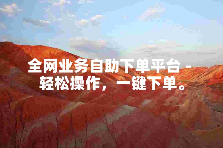 全网业务自助下单平台 - 轻松操作，一键下单。