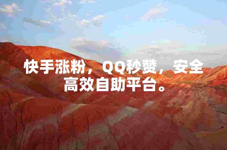 快手涨粉，QQ秒赞，安全高效自助平台。