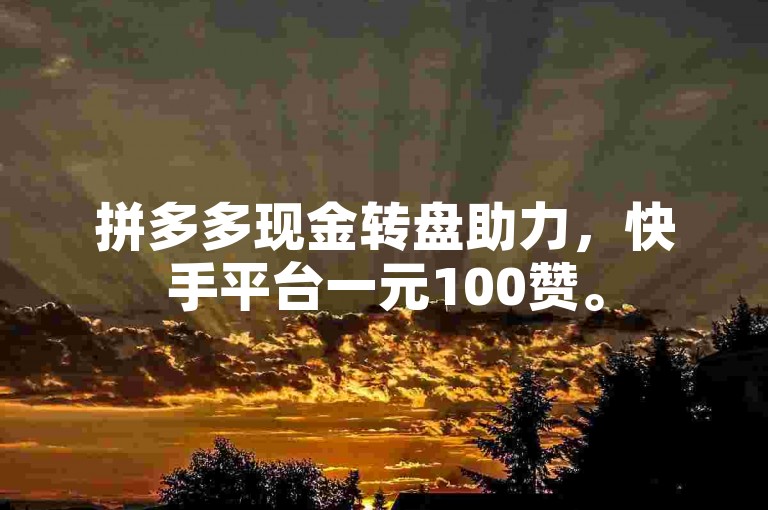 拼多多现金转盘助力，快手平台一元100赞。