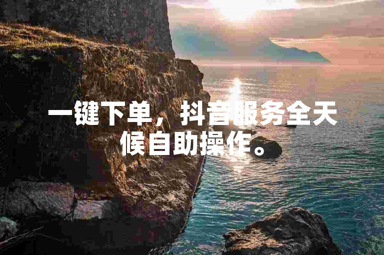 一键下单，抖音服务全天候自助操作。