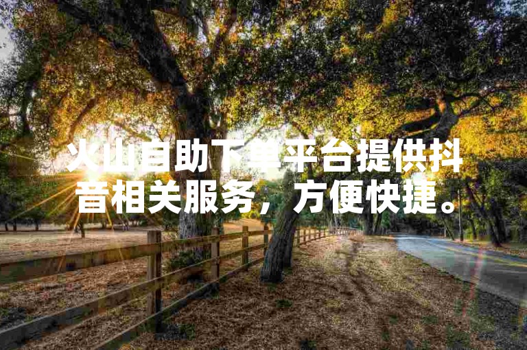 火山自助下单平台提供抖音相关服务，方便快捷。