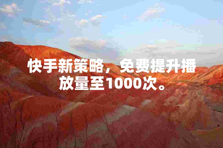 快手新策略，免费提升播放量至1000次。