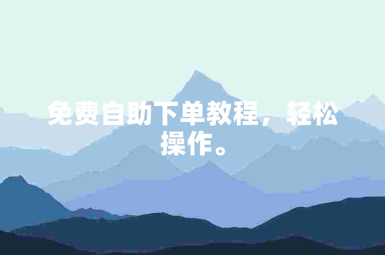 免费自助下单教程，轻松操作。