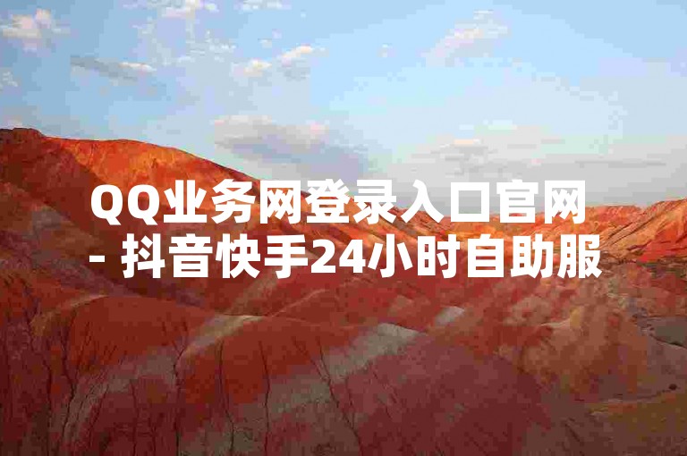 QQ业务网登录入口官网 - 抖音快手24小时自助服务