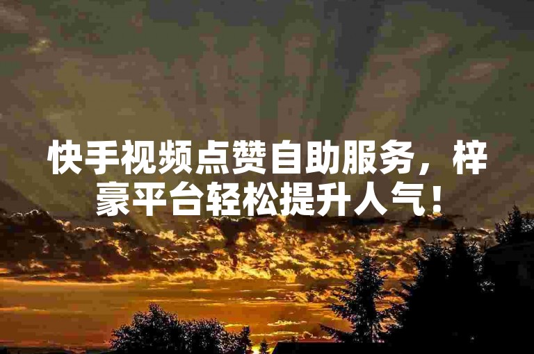 快手视频点赞自助服务，梓豪平台轻松提升人气！