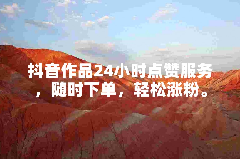 抖音作品24小时点赞服务，随时下单，轻松涨粉。